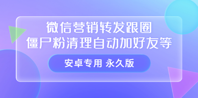 【安卓专用】微信营销转发跟圈僵尸粉清理自动加好友等【永久版】-亦可网创