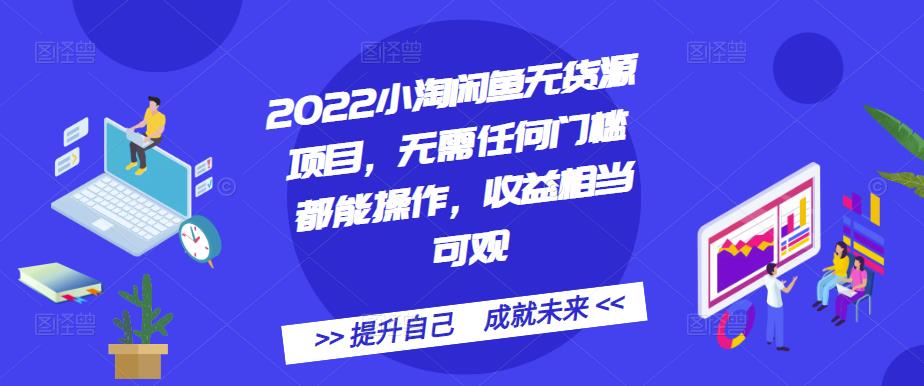 2022小淘闲鱼无货源项目，无需任何门槛都能操作，收益相当可观-亦可网创