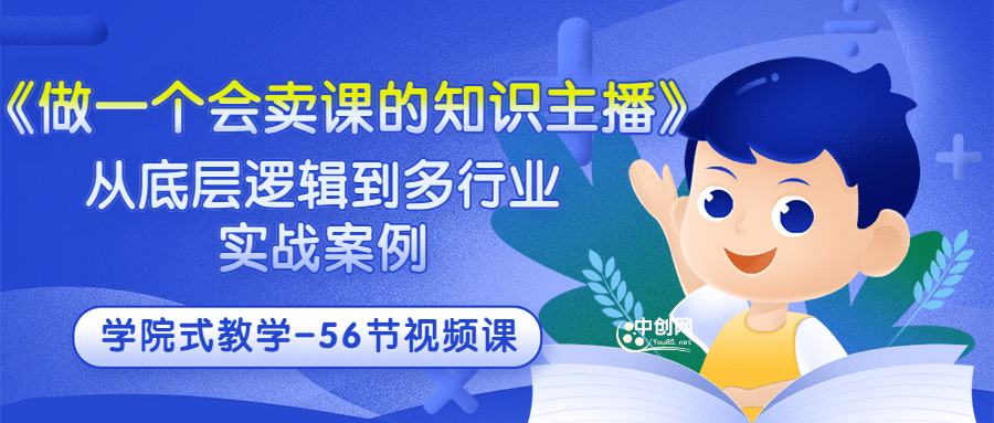 《做一个会卖课的知识主播》从底层逻辑到多行业实战案例 学院式教学-56节课-亦可网创