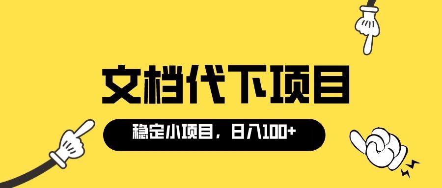 适合新手操作的付费文档代下项目，长期稳定，0成本日赚100＋（软件 教程）-亦可网创