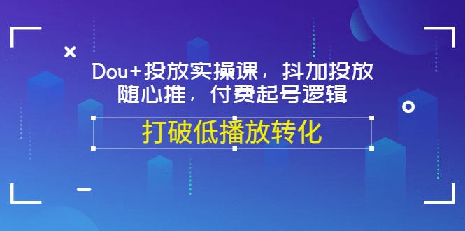 Dou 投放实操课，抖加投放，随心推，付费起号逻辑，打破低播放转化-亦可网创