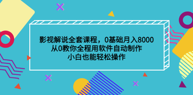 影视解说全套课程，0基础月入8000，从0教你全程用软件自动制作，有手就行-亦可网创