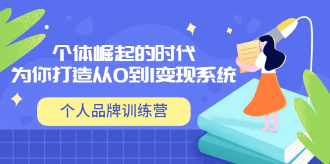 「个人品牌训练营」个体崛起的时代，为你打造从0到1变现系统（12节视频课）-亦可网创