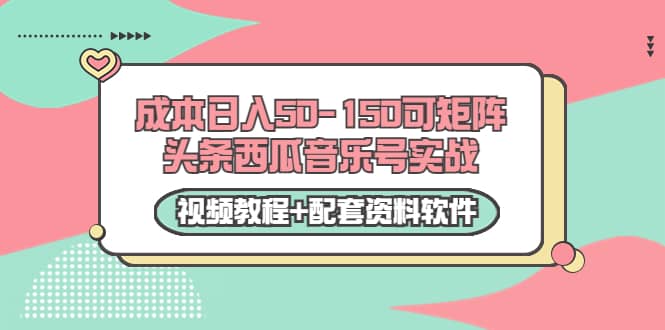 0成本日入50-150可矩阵头条西瓜音乐号实战（视频教程 配套资料软件）-亦可网创