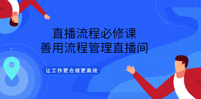 直播流程必修课，善用流程管理直播间，让工作更合规更高效-亦可网创