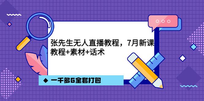 张先生无人直播教程，7月新课，教程素材话术一千多G全套打包-亦可网创