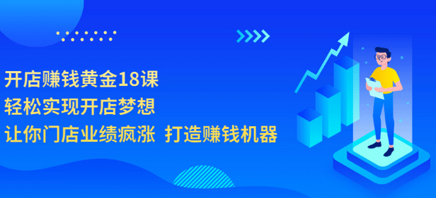 开店赚钱黄金18课，轻松实现开店梦想，让你门店业绩疯涨 打造赚钱机器-亦可网创