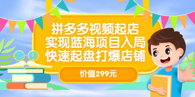 拼多多视频起店，实现蓝海项目入局，快速起盘打爆店铺（价值299元）-亦可网创