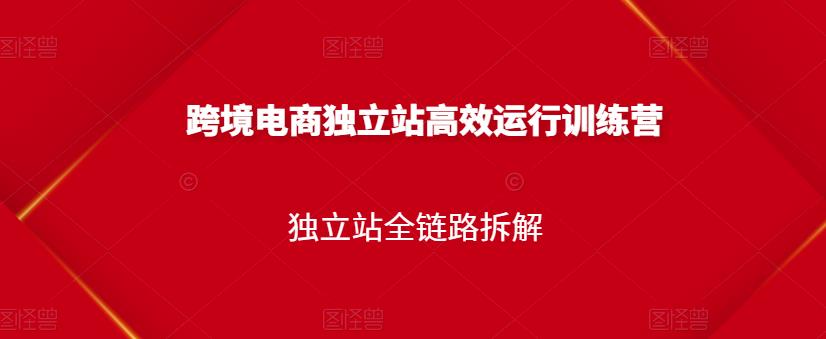 跨境电商独立站高效运行训练营，独立站全链路拆解-亦可网创