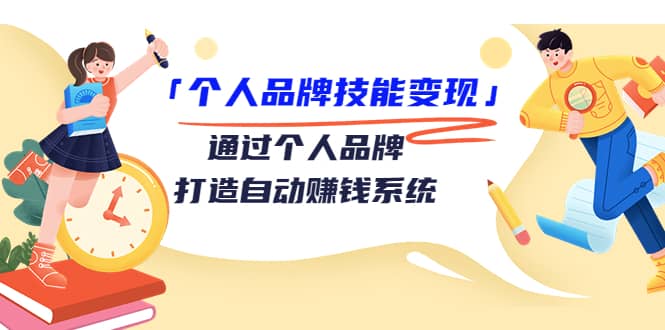 「个人品牌技能变现」通过个人品牌-打造自动赚钱系统（29节视频课程）-亦可网创