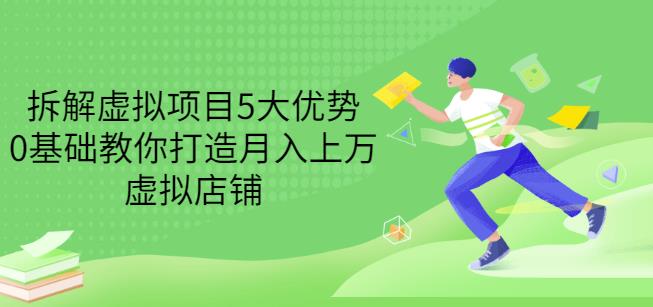 拆解虚拟项目5大优势，0基础教你打造月入上万虚拟店铺（无水印）-亦可网创