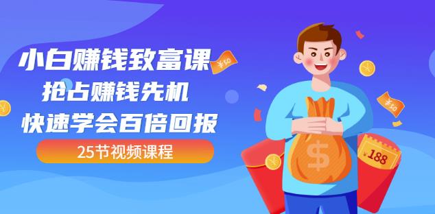 【全网最火】小白赚钱致富课：抢占赚钱先机快速学会百倍回报（25节视频）-亦可网创