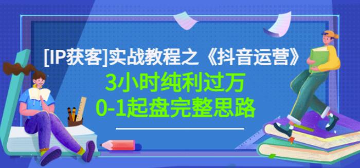 星盒[IP获客]实战教程之《抖音运营》3小时纯利过万0-1起盘完整思路价值498-亦可网创