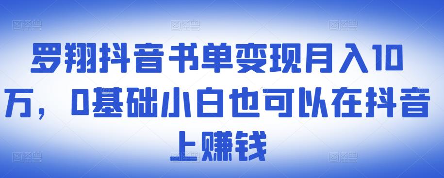 ​罗翔抖音书单变现月入10万，0基础小白也可以在抖音上赚钱-亦可网创