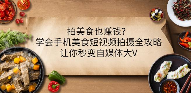 拍美食也赚钱？学会手机美食短视频拍摄全攻略，让你秒变自媒体大V-亦可网创