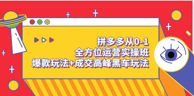 拼多多从0-1全方位运营实操班：爆款玩法 成交高峰黑车玩法（价值1280）-亦可网创