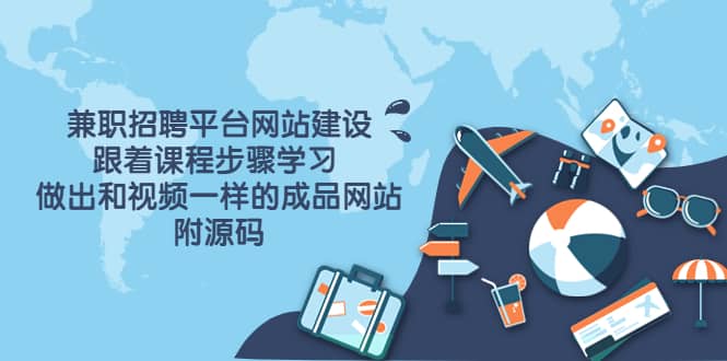 兼职招聘平台网站建设，跟着课程步骤学习 做出一样的成品网站（附源码）-亦可网创