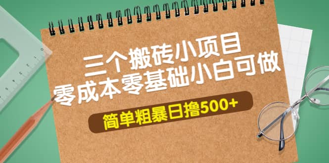 三个搬砖小项目，零成本零基础小白简单粗暴轻松日撸500-亦可网创