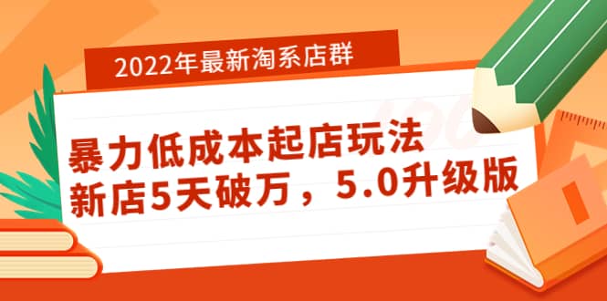 2022年最新淘系店群暴力低成本起店玩法：新店5天破万，5.0升级版-亦可网创