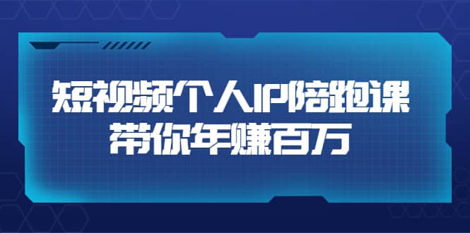 短视频个人IP：年赚百万陪跑课（123节视频课）价值6980元-亦可网创