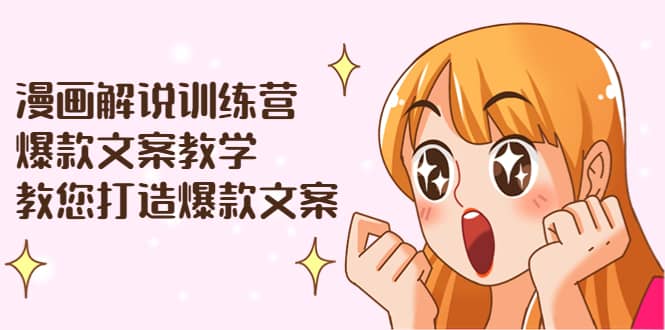 漫画解说训练营：爆款文案教学，教您打造爆款文案（文案课 剪辑课）-亦可网创