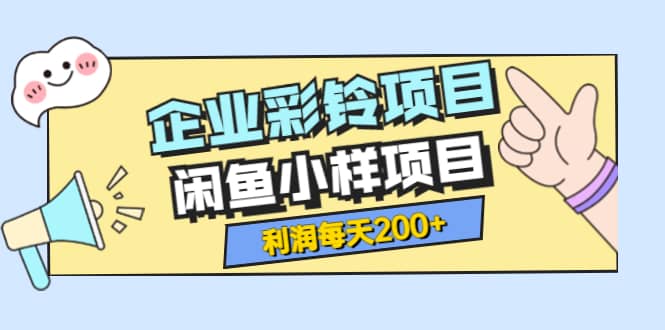 最新企业彩铃项目 闲鱼小样项目，利润每天200 轻轻松松，纯视频拆解玩法-亦可网创