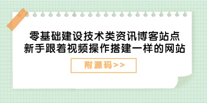 零基础建设技术类资讯博客站点：新手跟着视频操作搭建一样的网站（附源码）-亦可网创