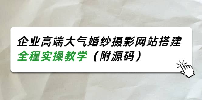 企业高端大气婚纱摄影网站搭建，全程实操教学（附源码）-亦可网创