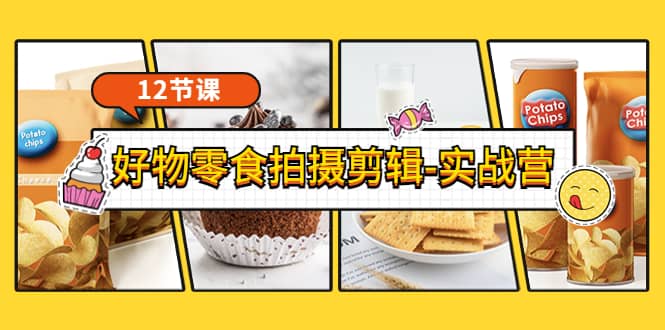 《好物零食拍摄剪辑-实战营》拍摄 剪辑 软件使用全流程（12节课）-亦可网创