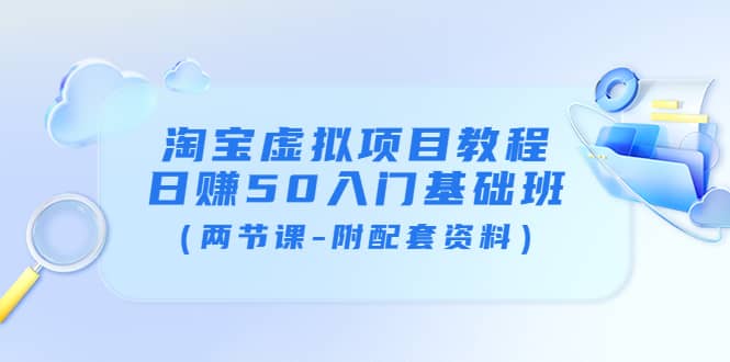 淘宝虚拟项目教程：日赚50入门基础班（两节课-附配套资料）-亦可网创