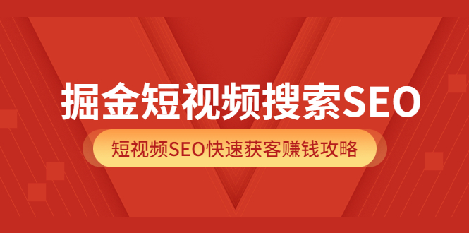 掘金短视频搜索SEO，短视频SEO快速获客赚钱攻略（价值980）-亦可网创