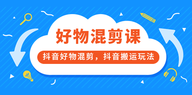 万三好物混剪课，抖音好物混剪，抖音搬运玩法 价值1980元-亦可网创