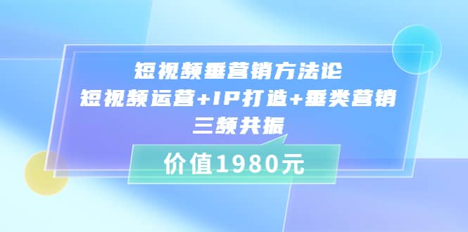 短视频垂营销方法论:短视频运营 IP打造 垂类营销，三频共振（价值1980）-亦可网创
