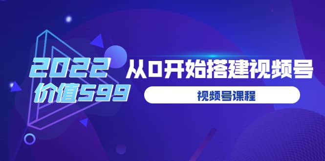 遇见喻导：九亩地视频号课程：2022从0开始搭建视频号（价值599元）-亦可网创