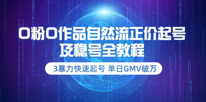 0粉0作品自然流正价起号及稳号全教程：3暴力快速起号 单日GMV破万-价值2980-亦可网创