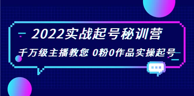 2022实战起号秘训营，千万级主播教您 0粉0作品实操起号（价值299）-亦可网创