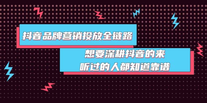 抖音品牌营销投放全链路：想要深耕抖音的来，听过的人都知道靠谱-亦可网创
