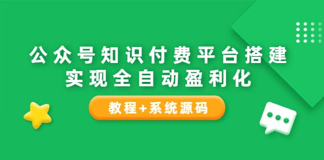 公众号知识付费平台搭建，实现全自动化盈利（教程 系统源码）-亦可网创