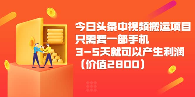 今日头条中视频搬运项目，只需要一部手机3-5天就可以产生利润（价值2800）-亦可网创