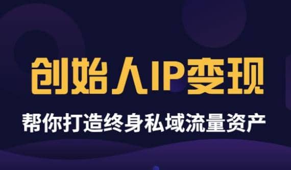 《创始人IP变现》精华版，帮你打造终身私域流量资产（无水印）-亦可网创
