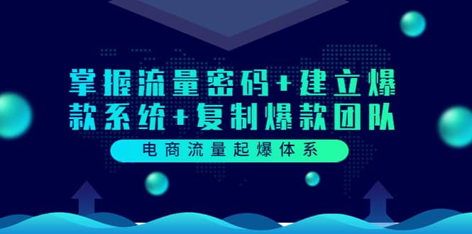 电商流量起爆体系：掌握流量密码 建立爆款系统 复制爆款团队（价值599）-亦可网创