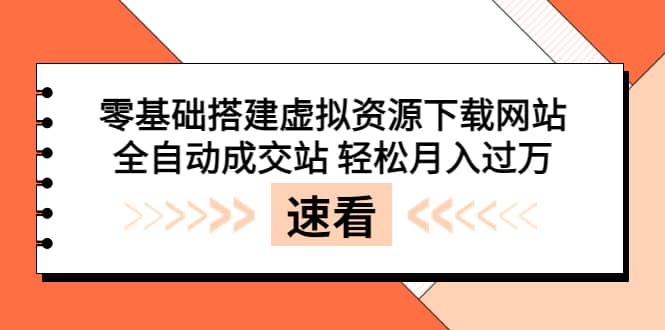 零基础搭建虚拟资源下载网站，全自动成交站 轻松月入过万（源码 安装教程)-亦可网创