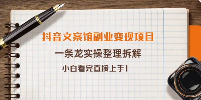 抖音文案馆副业变现项目，一条龙实操整理拆解，小白看完直接上手-亦可网创