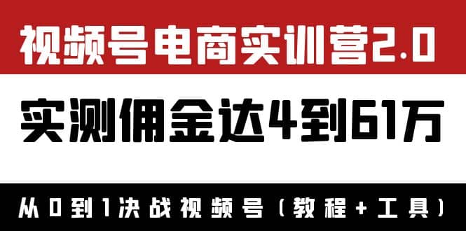 外面收费1900×视频号电商实训营2.0：实测佣金达4到61万（教程 工具）-亦可网创