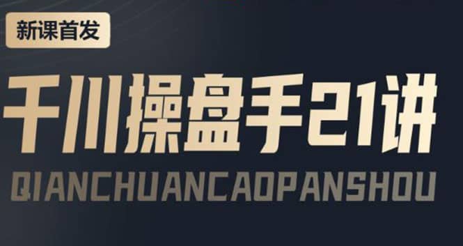 某收费课程：千川操盘手实操，让人人成为千川操盘手-亦可网创