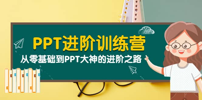 PPT进阶训练营（第二期）：从零基础到PPT大神的进阶之路（40节课）-亦可网创