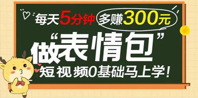 表情包短视频变现项目，短视频0基础马上学，每天5分钟多赚300元-亦可网创