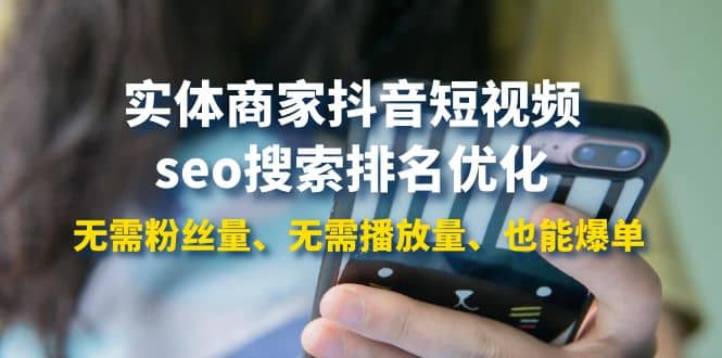 实体商家抖音短视频seo搜索排名优化：无需粉丝量、无需播放量、也能爆单-亦可网创