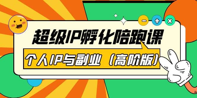 超级IP孵化陪跑课：个人IP与副业（高阶版）41节课-亦可网创