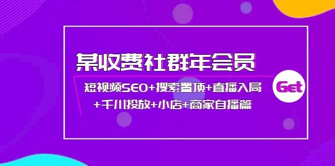 某收费社群年会员：短视频SEO 搜索置顶 直播入局 千川投放 小店 商家自播篇-亦可网创